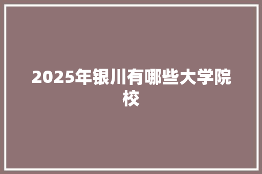 2025年银川有哪些大学院校