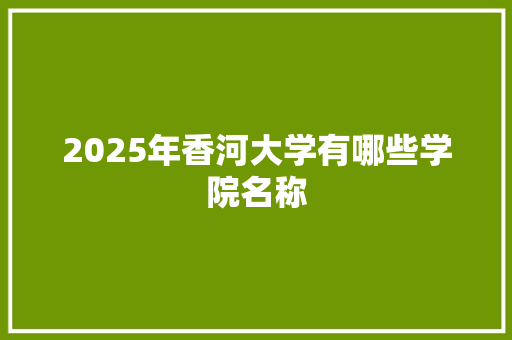 2025年香河大学有哪些学院名称