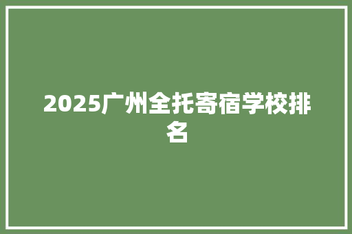 2025广州全托寄宿学校排名