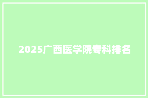 2025广西医学院专科排名