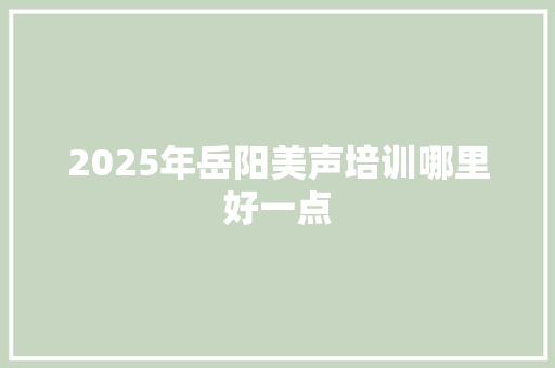 2025年岳阳美声培训哪里好一点
