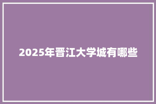 2025年晋江大学城有哪些
