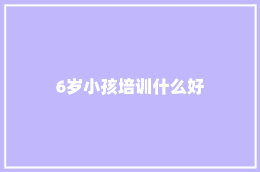 6岁小孩培训什么好