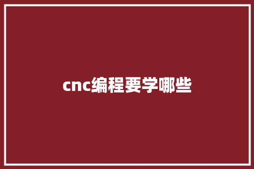 cnc编程要学哪些