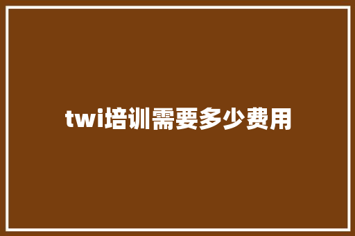 twi培训需要多少费用