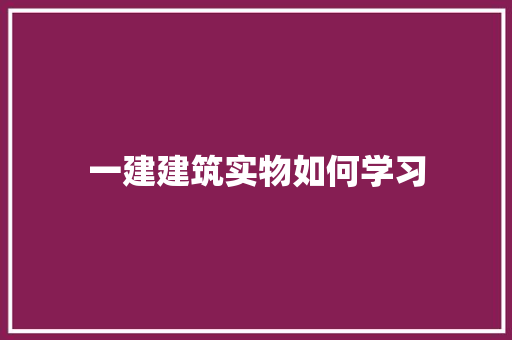 一建建筑实物如何学习