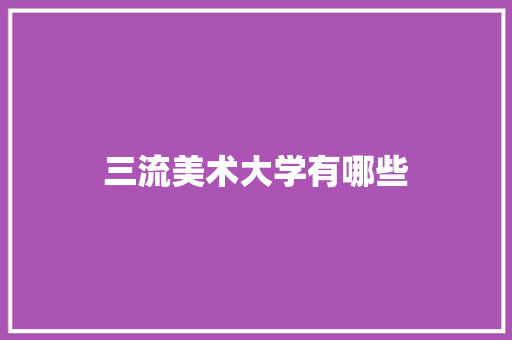 三流美术大学有哪些 工作报告