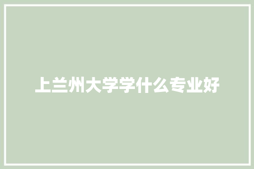 上兰州大学学什么专业好
