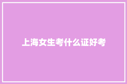 上海女生考什么证好考