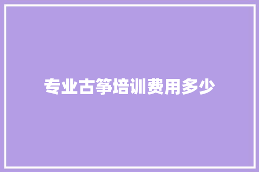 专业古筝培训费用多少