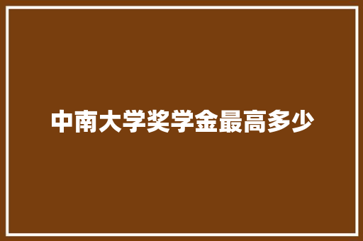 中南大学奖学金最高多少