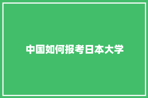中国如何报考日本大学