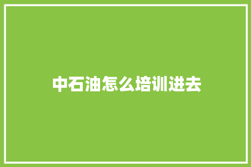 中石油怎么培训进去