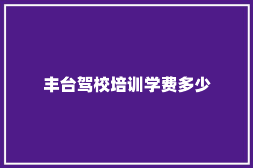 丰台驾校培训学费多少