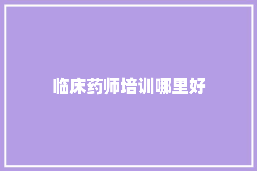 临床药师培训哪里好