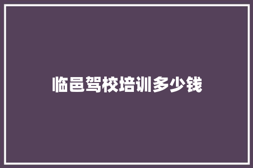 临邑驾校培训多少钱