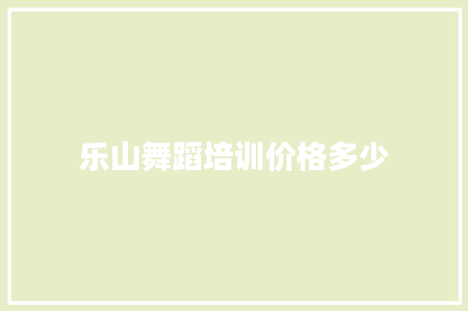 乐山舞蹈培训价格多少