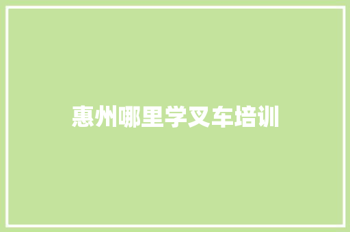惠州哪里学叉车培训