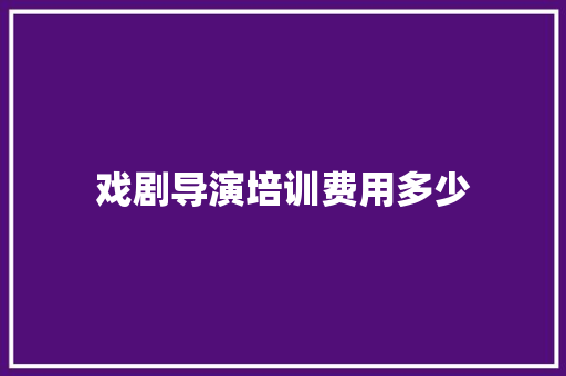 戏剧导演培训费用多少