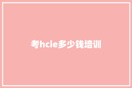 考hcie多少钱培训