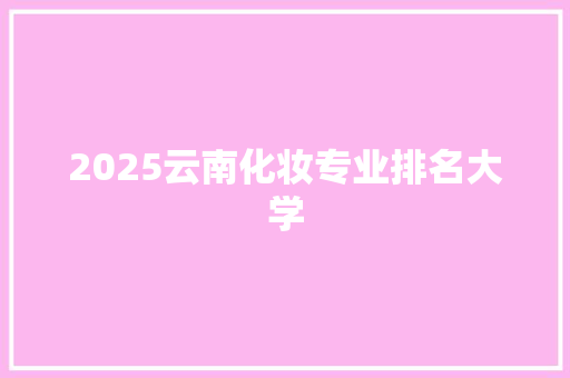 2025云南化妆专业排名大学