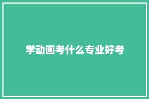 学动画考什么专业好考