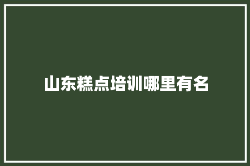 山东糕点培训哪里有名