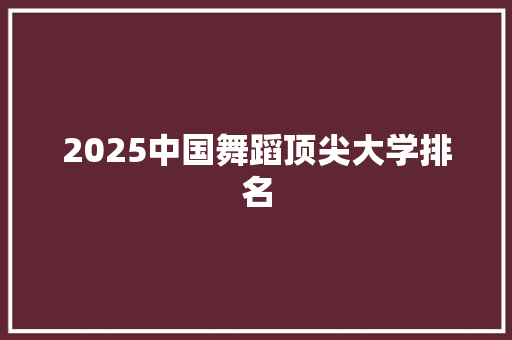 2025中国舞蹈顶尖大学排名