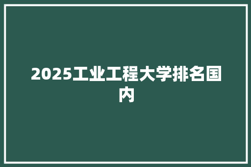 2025工业工程大学排名国内