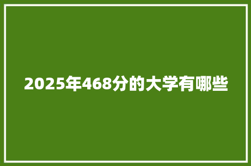 2025年468分的大学有哪些