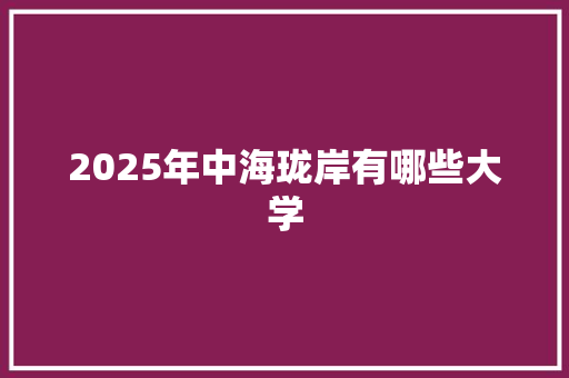 2025年中海珑岸有哪些大学