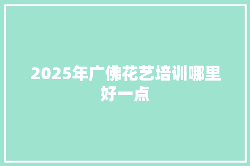 2025年广佛花艺培训哪里好一点