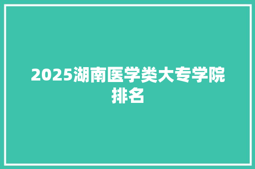 2025湖南医学类大专学院排名