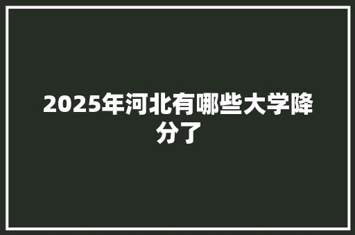 2025年河北有哪些大学降分了