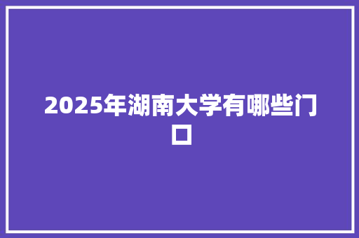 2025年湖南大学有哪些门口