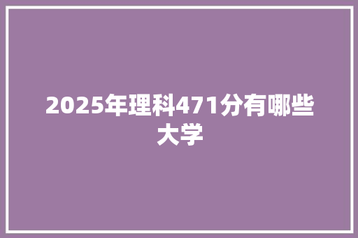 2025年理科471分有哪些大学