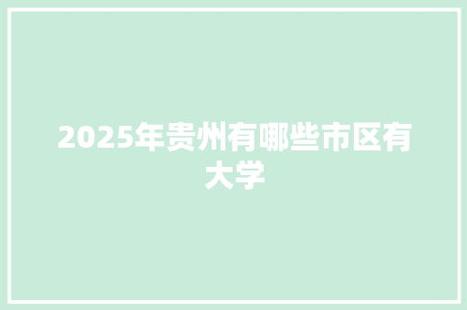 2025年贵州有哪些市区有大学