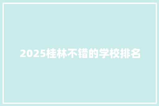 2025桂林不错的学校排名