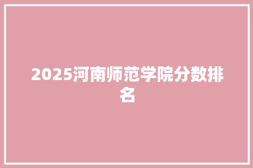 2025河南师范学院分数排名