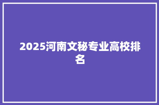 2025河南文秘专业高校排名