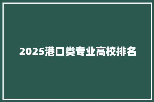 2025港口类专业高校排名