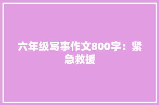 六年级写事作文800字：紧急救援