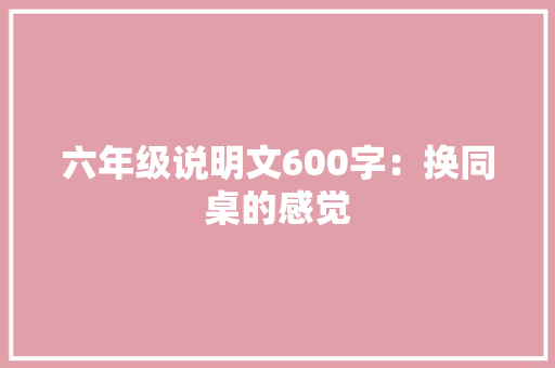 六年级说明文600字：换同桌的感觉