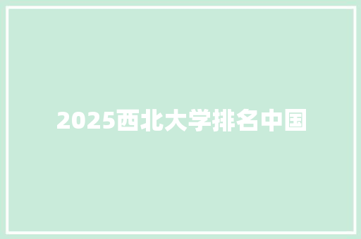 2025西北大学排名中国
