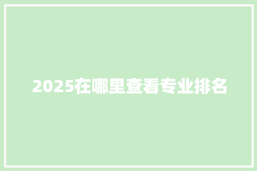 2025在哪里查看专业排名