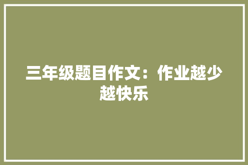 三年级题目作文：作业越少越快乐