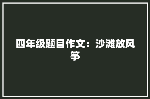 四年级题目作文：沙滩放风筝