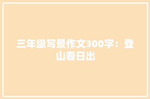 三年级写景作文300字：登山看日出
