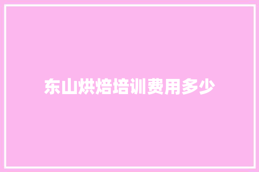 东山烘焙培训费用多少
