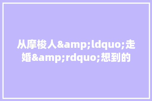 从摩梭人&ldquo;走婚&rdquo;想到的